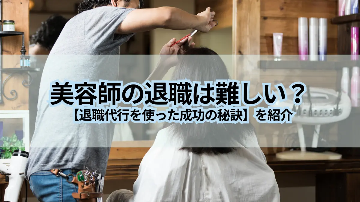 美容師の退職は難しい？退職代行を使った成功の秘訣を紹介の画像